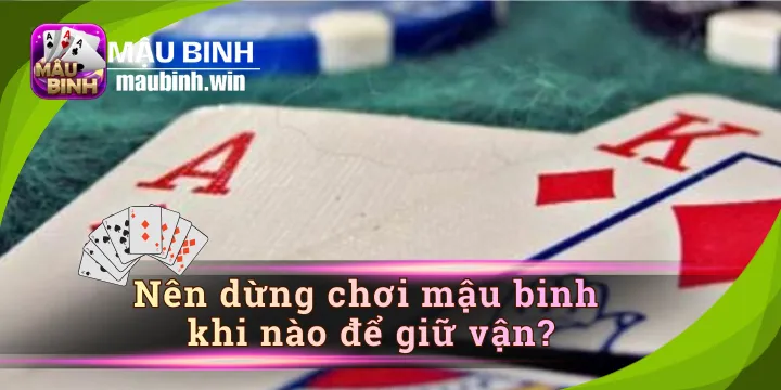Nên dừng chơi mậu binh khi nào để giữ vận và bí kíp hay